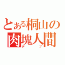 とある桐山の肉塊人間（デブ）