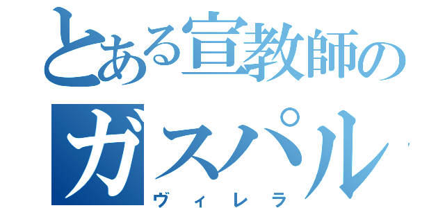 とある宣教師のガスパル（ヴィレラ）