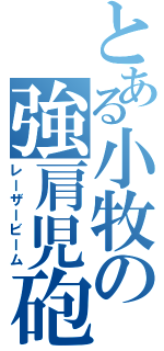 とある小牧の強肩児砲（レーザービーム）