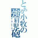 とある小牧の強肩児砲（レーザービーム）