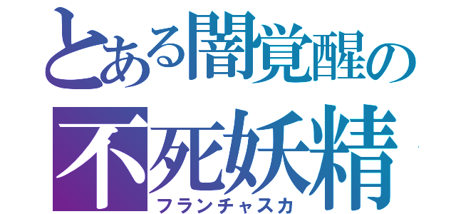 とある闇覚醒の不死妖精（フランチャスカ）