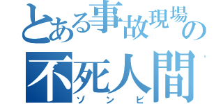 とある事故現場の不死人間（ゾンビ）