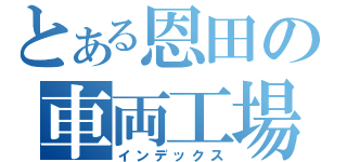 とある恩田の車両工場（インデックス）