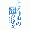 とある伸也の歪みねぇな（インデックス）