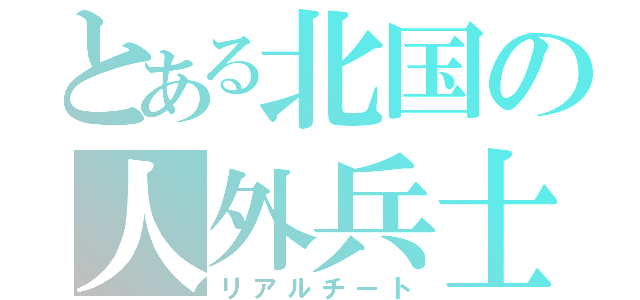 とある北国の人外兵士（リアルチート）