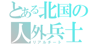 とある北国の人外兵士（リアルチート）