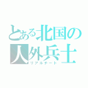 とある北国の人外兵士（リアルチート）