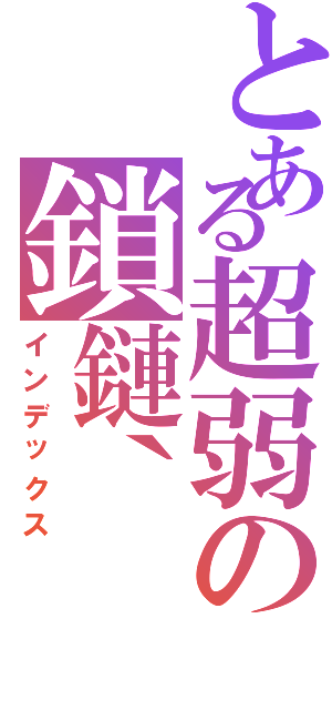 とある超弱の鎖鏈｀（インデックス）