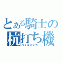 とある騎士の杭打ち機（パイルバンカー）