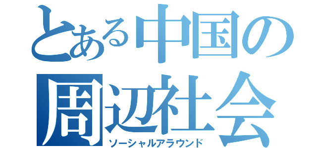 とある中国の周辺社会（ソーシャルアラウンド）