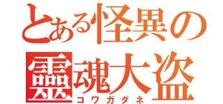 とある怪異の靈魂大盗（コワガダネ）