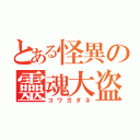 とある怪異の靈魂大盗（コワガダネ）