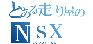 とある走り屋のＮＳＸ（ｓｕｐｅｒ ｃａｒ）