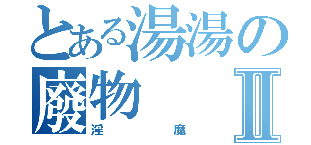 とある湯湯の廢物Ⅱ（淫魔）