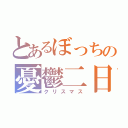 とあるぼっちの憂鬱二日（クリスマス）