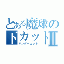 とある魔球の下カットⅡ（アンダーカット）