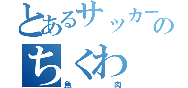 とあるサッカーのちくわ（魚肉）