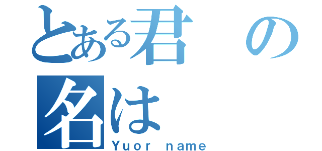 とある君の名は（Ｙｕｏｒ ｎａｍｅ）