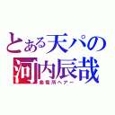 とある天パの河内辰哉（発電所ヘアー）