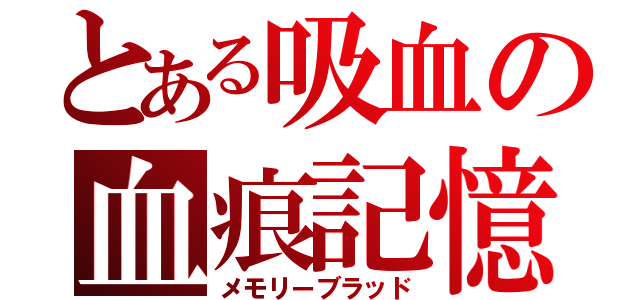 とある吸血の血痕記憶（メモリーブラッド）