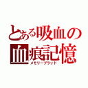 とある吸血の血痕記憶（メモリーブラッド）