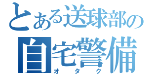 とある送球部の自宅警備員（オタク）