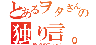 とあるヲタさんの独り言。（見たい？ならアメ申！（＾ω＾））