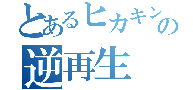 とあるヒカキンの逆再生（）