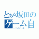 とある坂田のゲーム自慢（ネタバレやめろキモい）