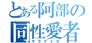 とある阿部の同性愛者（ヤラナイカ）