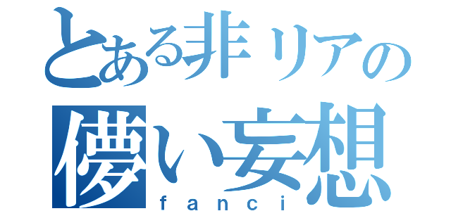 とある非リアの儚い妄想（ｆａｎｃｉ）