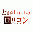 とあるＬａ＋のロリコン（ういあず）