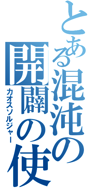 とある混沌の開闢の使者（カオスソルジャー）