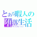 とある暇人の堕落生活（ディジェネレーション）