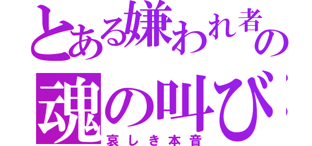 とある嫌われ者の魂の叫び（哀しき本音）