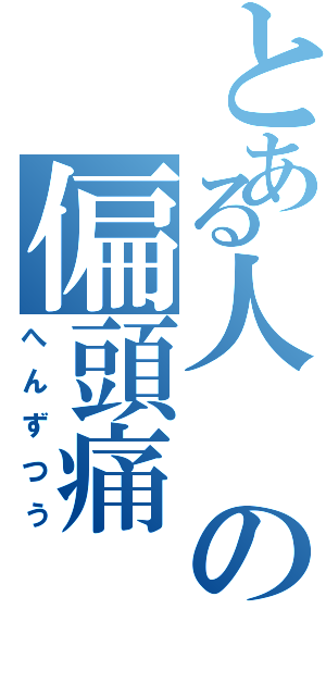 とある人の偏頭痛（へんずつう）