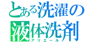 とある洗濯の液体洗剤（アリエール）