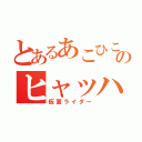 とあるあこひこののヒャッハー（仮面ライダー）