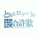 とあるログレスの総合詐欺師（インデックス）