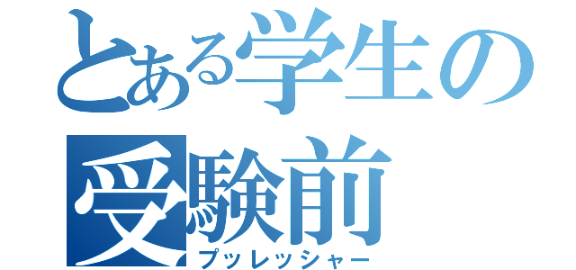 とある学生の受験前（プッレッシャー）