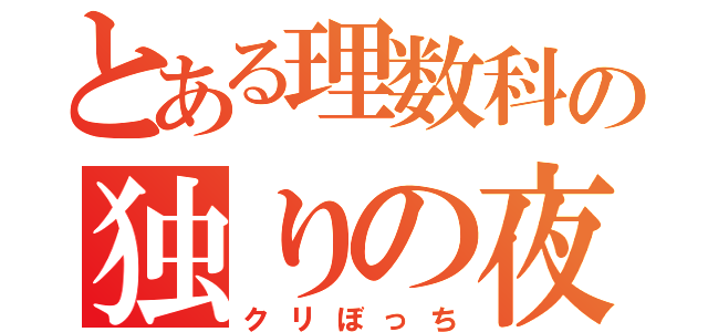 とある理数科の独りの夜（クリぼっち）