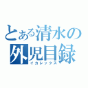 とある清水の外児目録（イカレックス）