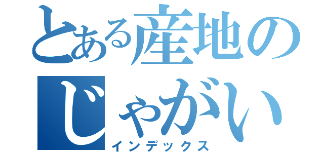 とある産地のじゃがいも（インデックス）