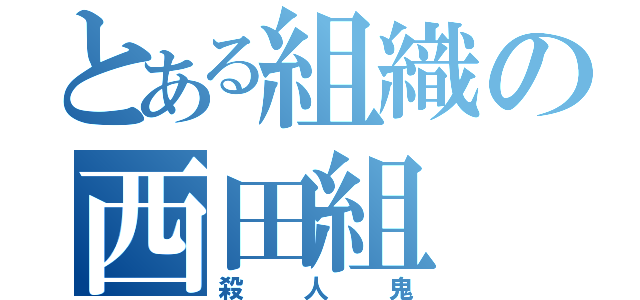 とある組織の西田組（殺人鬼）