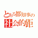 とある都知事の社会的距離（）