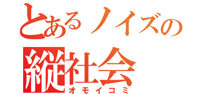 とあるノイズの縦社会（オモイコミ）