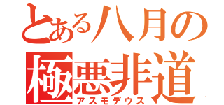 とある八月の極悪非道（アスモデウス）