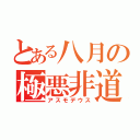 とある八月の極悪非道（アスモデウス）