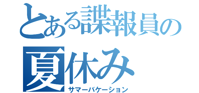 とある諜報員の夏休み（サマーバケーション）