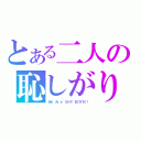 とある二人の恥しがり（Ｗｅ Ａｒｅ ＳＨＹ ＢＯＹＳ！！）